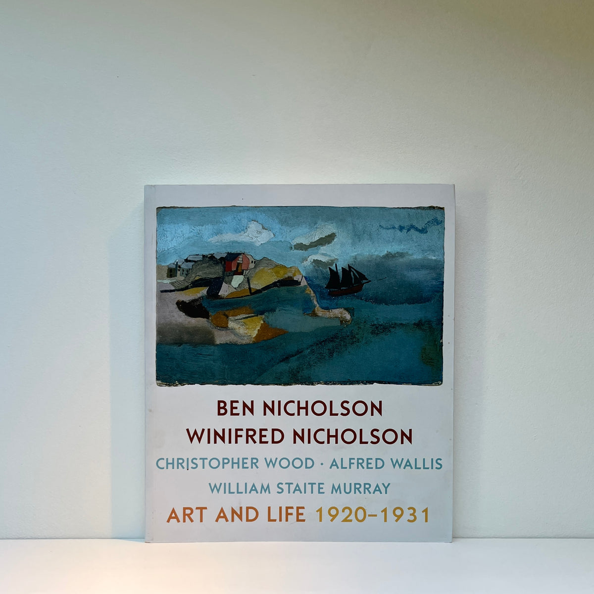 Art & Life 1920 - 1931: Ben Nicholson, Winifred Nicholson, Christopher Wood, Alfred Wallis, William Staite Murray